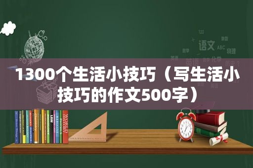 1300个生活小技巧（写生活小技巧的作文500字）