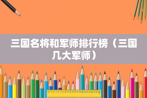 三国名将和军师排行榜（三国几大军师）