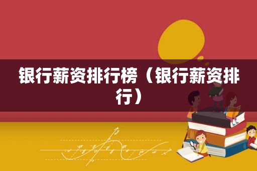 银行薪资排行榜（银行薪资排行）