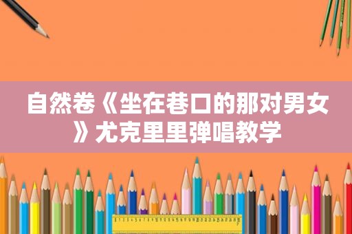 自然卷《坐在巷口的那对男女》尤克里里弹唱教学