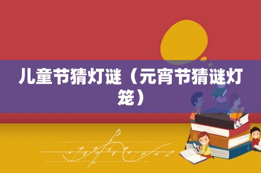 儿童节猜灯谜（元宵节猜谜灯笼）