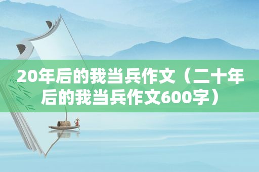 20年后的我当兵作文（二十年后的我当兵作文600字）
