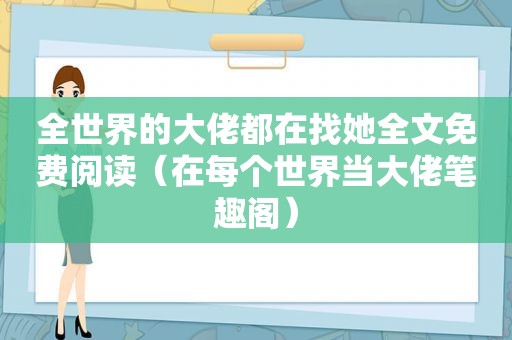 全世界的大佬都在找她全文免费阅读（在每个世界当大佬笔趣阁）