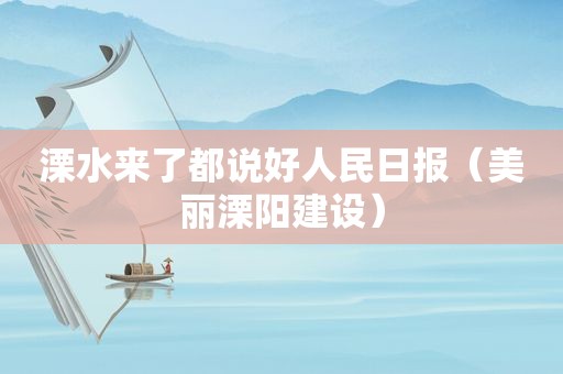 溧水来了都说好人民日报（美丽溧阳建设）