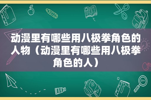 动漫里有哪些用八极拳角色的人物（动漫里有哪些用八极拳角色的人）