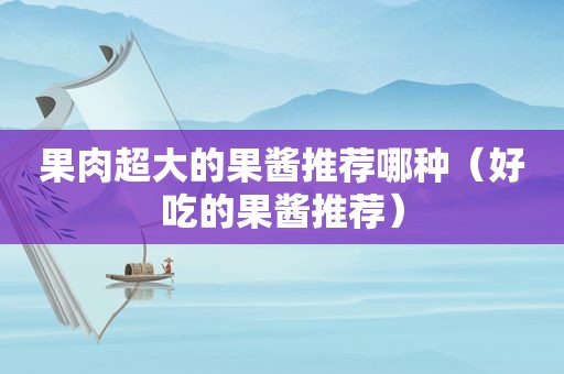 果肉超大的果酱推荐哪种（好吃的果酱推荐）