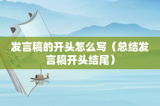 发言稿的开头怎么写（总结发言稿开头结尾）