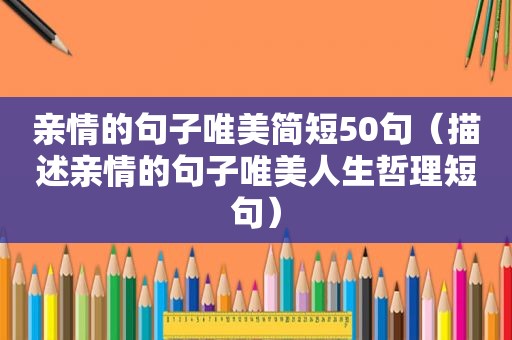 亲情的句子唯美简短50句（描述亲情的句子唯美人生哲理短句）