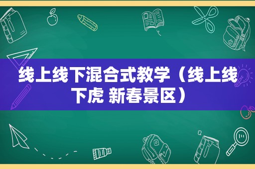 线上线下混合式教学（线上线下虎 新春景区）