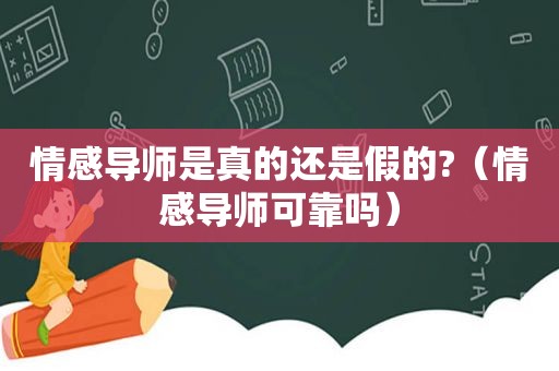情感导师是真的还是假的?（情感导师可靠吗）