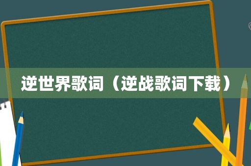 逆世界歌词（逆战歌词下载）