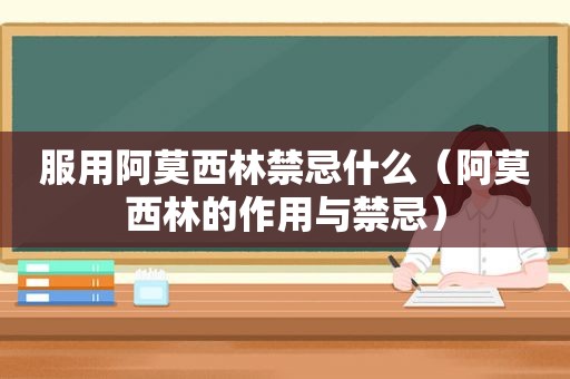 服用阿莫西林禁忌什么（阿莫西林的作用与禁忌）