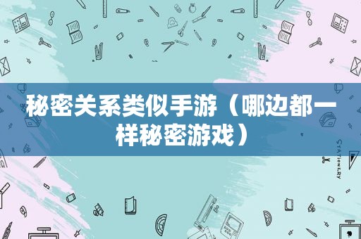 秘密关系类似手游（哪边都一样秘密游戏）