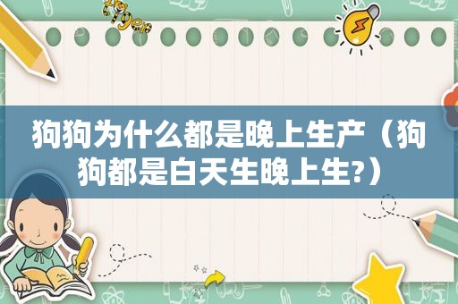 狗狗为什么都是晚上生产（狗狗都是白天生晚上生?）