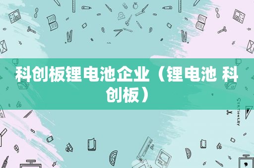 科创板锂电池企业（锂电池 科创板）