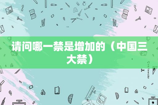 请问哪一禁是增加的（中国三大禁）