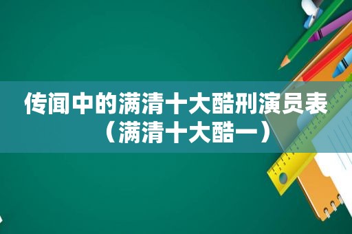 传闻中的满清十大酷刑演员表（满清十大酷一）