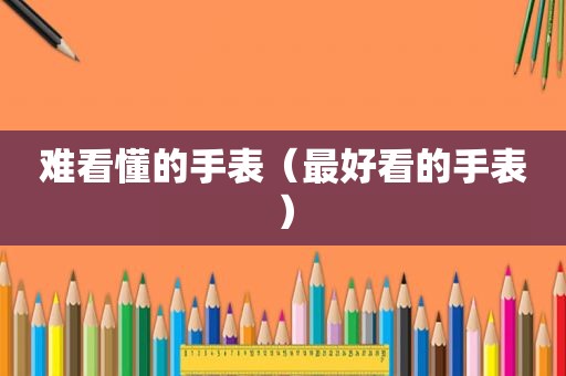 难看懂的手表（最好看的手表）