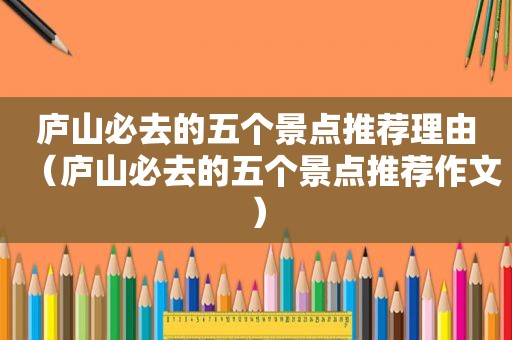 庐山必去的五个景点推荐理由（庐山必去的五个景点推荐作文）