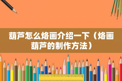 葫芦怎么烙画介绍一下（烙画葫芦的制作方法）