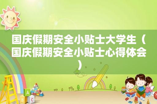 国庆假期安全小贴士大学生（国庆假期安全小贴士心得体会）