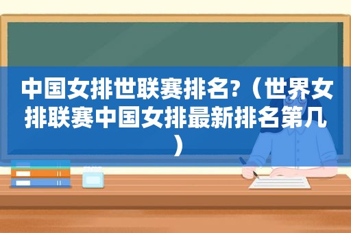 中国女排世联赛排名?（世界女排联赛中国女排最新排名第几）