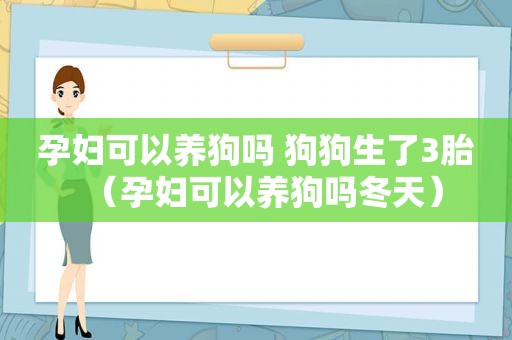 孕妇可以养狗吗 狗狗生了3胎（孕妇可以养狗吗冬天）