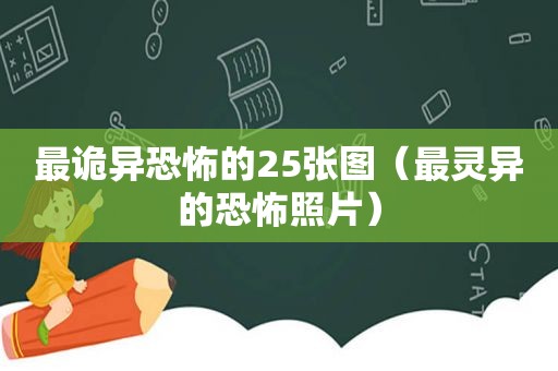 最诡异恐怖的25张图（最灵异的恐怖照片）