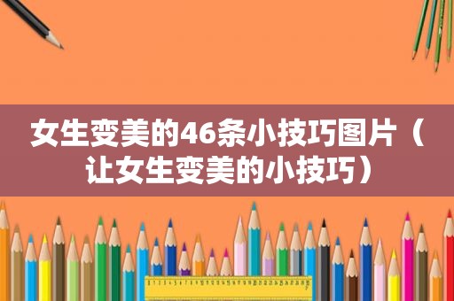 女生变美的46条小技巧图片（让女生变美的小技巧）