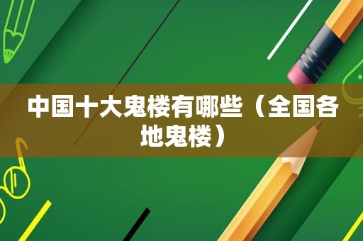 中国十大鬼楼有哪些（全国各地鬼楼）
