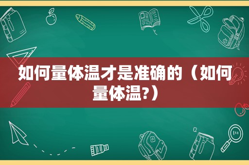如何量体温才是准确的（如何量体温?）