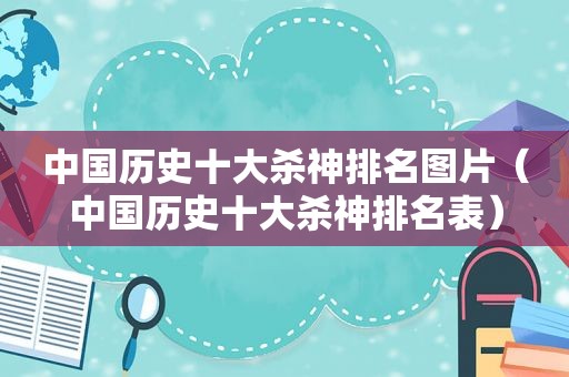 中国历史十大杀神排名图片（中国历史十大杀神排名表）