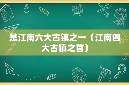 是江南六大古镇之一（江南四大古镇之首）
