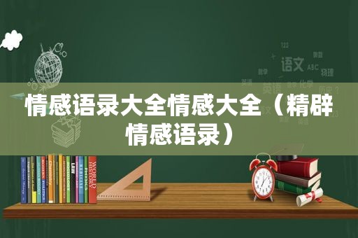 情感语录大全情感大全（精辟情感语录）