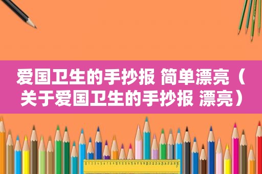 爱国卫生的手抄报 简单漂亮（关于爱国卫生的手抄报 漂亮）