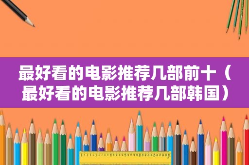 最好看的电影推荐几部前十（最好看的电影推荐几部韩国）