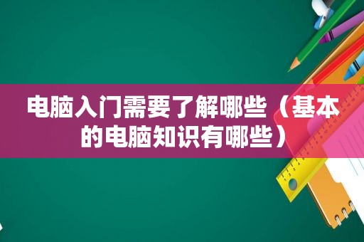 电脑入门需要了解哪些（基本的电脑知识有哪些）