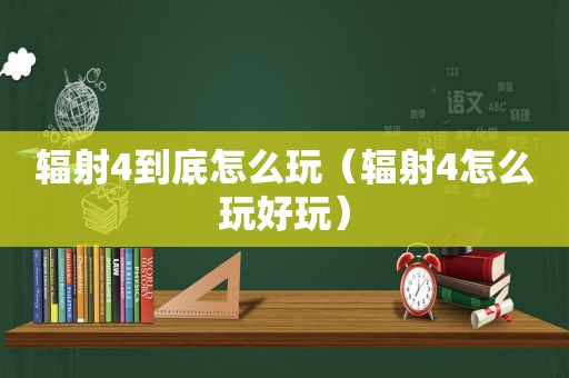 辐射4到底怎么玩（辐射4怎么玩好玩）