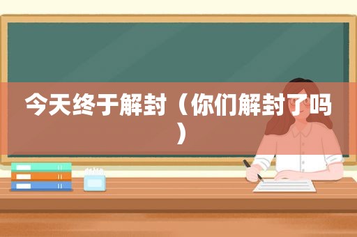 今天终于解封（你们解封了吗）
