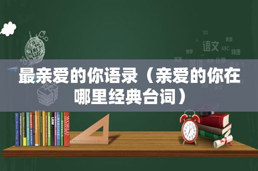 最亲爱的你语录（亲爱的你在哪里经典台词）