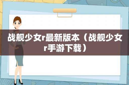 战舰少女r最新版本（战舰少女r手游下载）