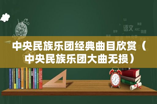 中央民族乐团经典曲目欣赏（中央民族乐团大曲无损）