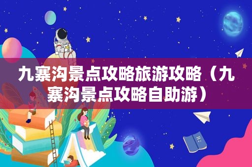九寨沟景点攻略旅游攻略（九寨沟景点攻略自助游）