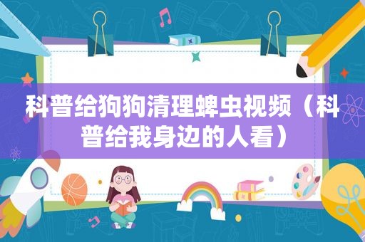 科普给狗狗清理蜱虫视频（科普给我身边的人看）
