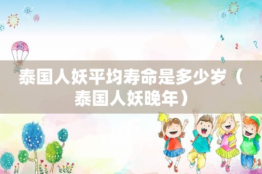 泰国人妖平均寿命是多少岁（泰国人妖晚年）