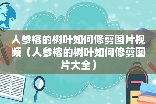 人参榕的树叶如何修剪图片视频（人参榕的树叶如何修剪图片大全）