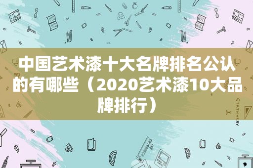 中国艺术漆十大名牌排名公认的有哪些（2020艺术漆10大品牌排行）