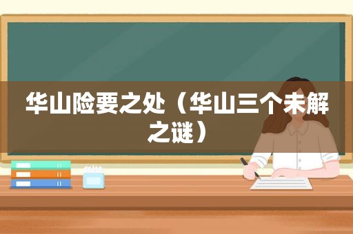 华山险要之处（华山三个未解之谜）