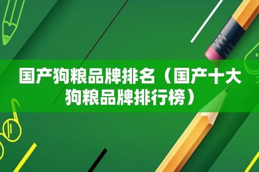 国产狗粮品牌排名（国产十大狗粮品牌排行榜）