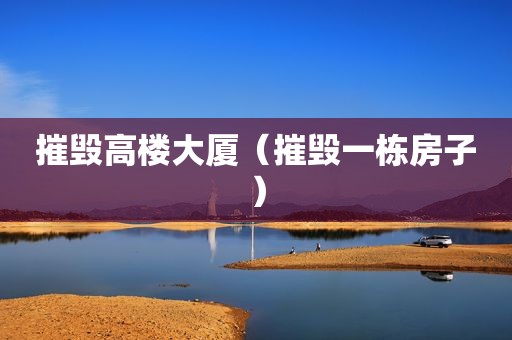 摧毁高楼大厦（摧毁一栋房子）